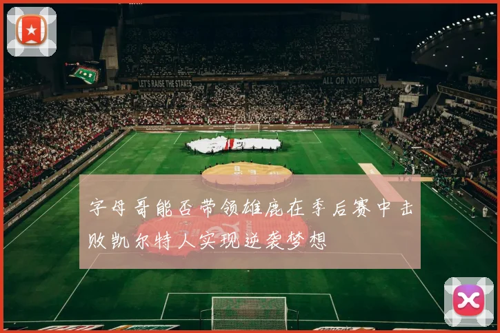 字母哥能否带领雄鹿在季后赛中击败凯尔特人实现逆袭梦想