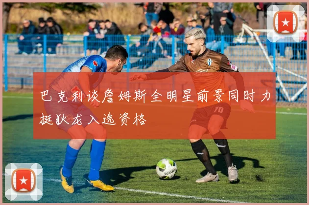 巴克利谈詹姆斯全明星前景同时力挺狄龙入选资格