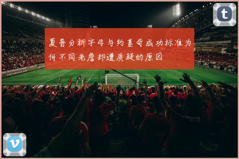 夏普分析字母与约基奇成功标准为何不同老詹却遭质疑的原因